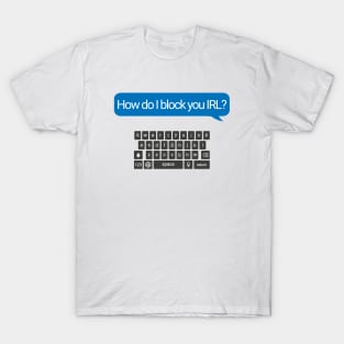 How Do I Block You IRL? T-Shirt